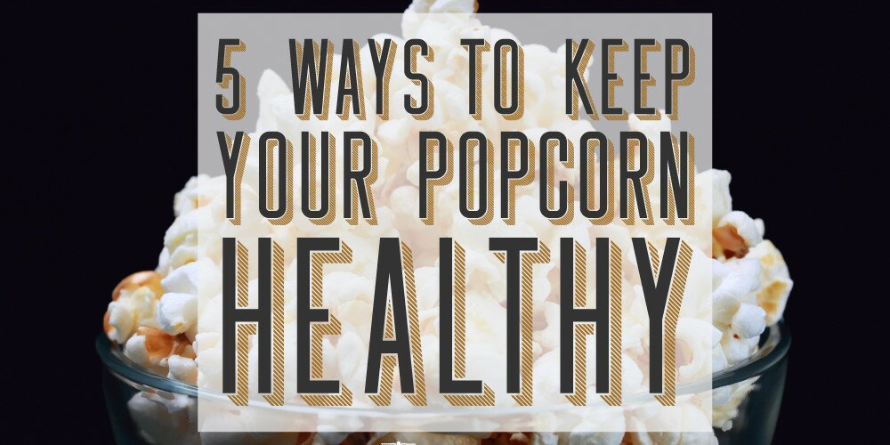 5 Ways to Keep Your Popcorn Healthy for National Popcorn Day!